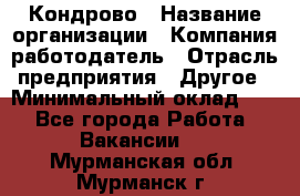 Кондрово › Название организации ­ Компания-работодатель › Отрасль предприятия ­ Другое › Минимальный оклад ­ 1 - Все города Работа » Вакансии   . Мурманская обл.,Мурманск г.